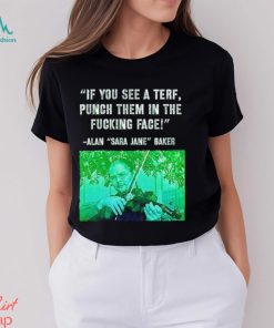 If you see a terf punch them in the fucking face Alan Baker Sara Jane shirt