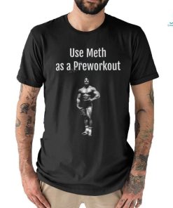 Illegal Shirts Use Meth As A Preworkout shirt