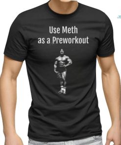 Illegal Shirts Use Meth As A Preworkout shirt