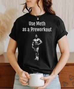 Illegal Shirts Use Meth As A Preworkout shirt