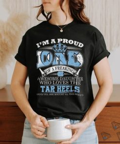 I’m A Proud Dad Of A Freaking Awesome Daughter Who Loves The North Carolina Tar Heels Shirt