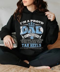 I’m A Proud Dad Of A Freaking Awesome Daughter Who Loves The North Carolina Tar Heels Shirt