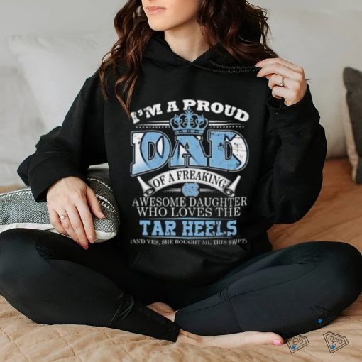 I’m A Proud Dad Of A Freaking Awesome Daughter Who Loves The North Carolina Tar Heels Shirt