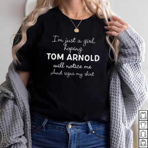 Im Just A Girl Hoping Tom Arnold Will Notice Me And Signs My Shirt