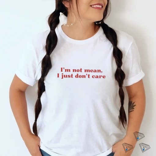 I’m Not Mean I Just Don’t Care Shirt