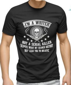 I’m a writer not a serial killer despite what my search history shirt