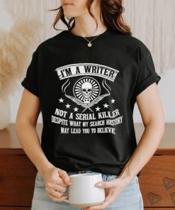 I’m a writer not a serial killer despite what my search history shirt