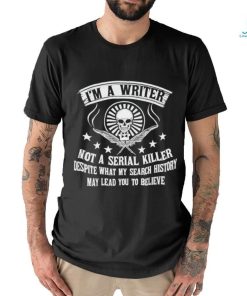 I’m a writer not a serial killer despite what my search history shirt