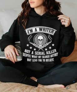 I’m a writer not a serial killer despite what my search history shirt