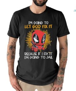 I’m going to Let god fix it Because if I Fix it I’m going to Jail shirt