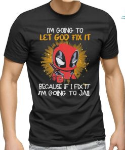 I’m going to Let god fix it Because if I Fix it I’m going to Jail shirt