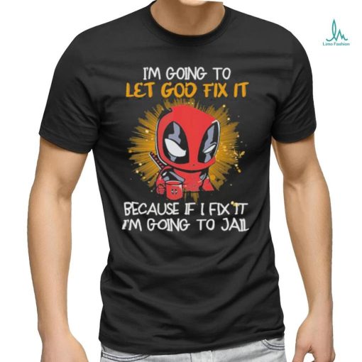 I’m going to Let god fix it Because if I Fix it I’m going to Jail shirt