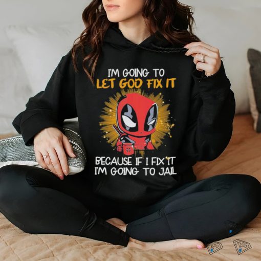 I’m going to Let god fix it Because if I Fix it I’m going to Jail shirt