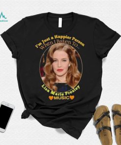 I’m just a Happier Person when I listen to Lisa Marie Presley Music shirt