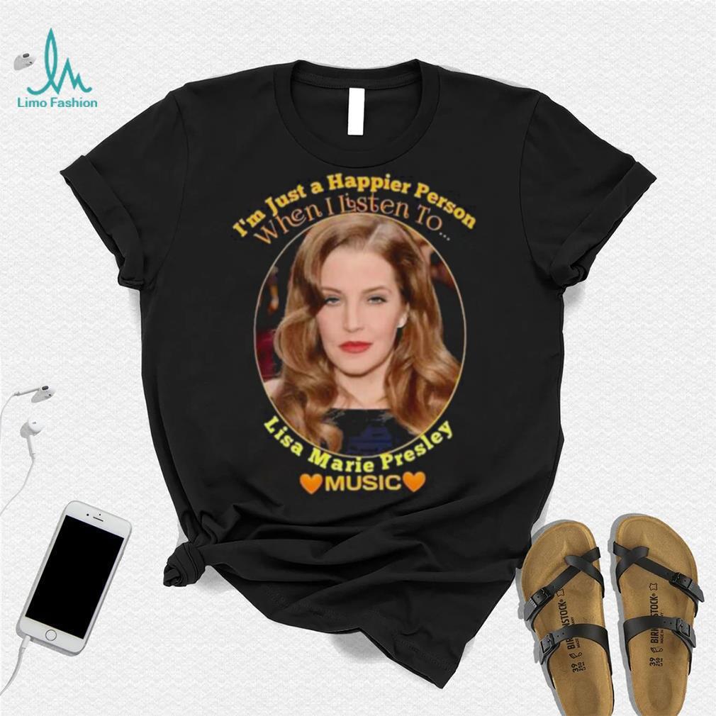 I’m just a Happier Person when I listen to Lisa Marie Presley Music shirt I’m just a Happier Person when I listen to Lisa Marie Presley Music shirt