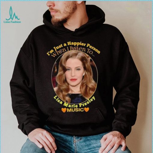 I’m just a Happier Person when I listen to Lisa Marie Presley Music shirt