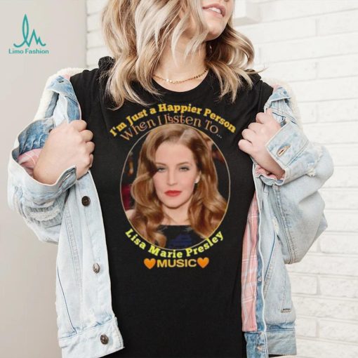 I’m just a Happier Person when I listen to Lisa Marie Presley Music shirt