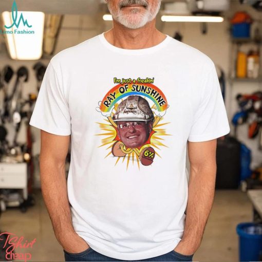 I’m just a freakin’ Ray of Sunshine meme shirt