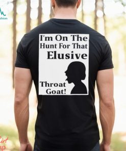 I’m on the Hunt for that Elusive throat goat art shirt