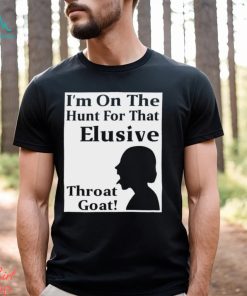 I’m on the Hunt for that Elusive throat goat art shirt