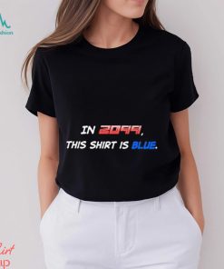 In 2099 This Shirt Is Blue T Shirt