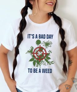 It’s A Bad Day To Be A Weed Shirt