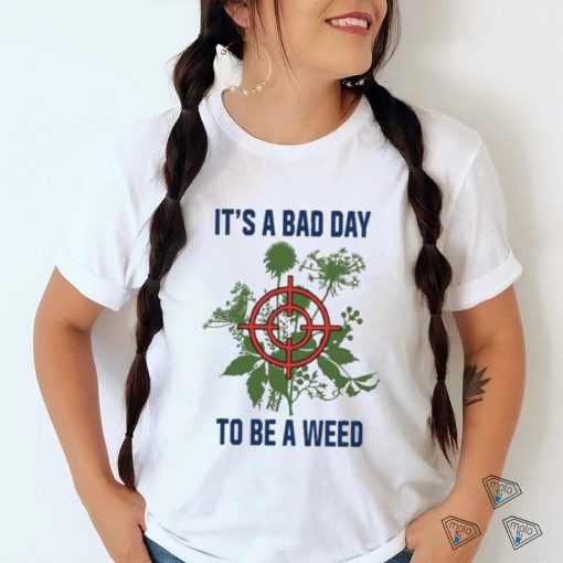 It’s A Bad Day To Be A Weed Shirt