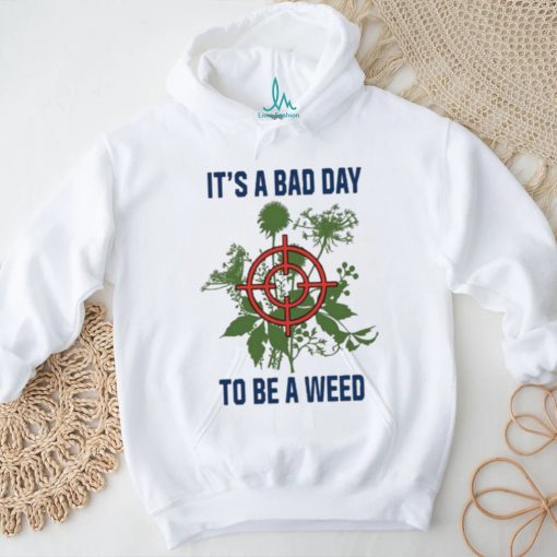 It’s A Bad Day To Be A Weed Shirt