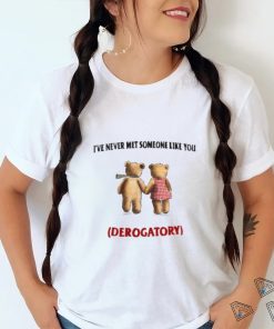 I've Never Met Someone Like You Derogatory New Shirt