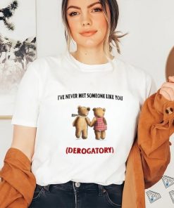 I've Never Met Someone Like You Derogatory New Shirt