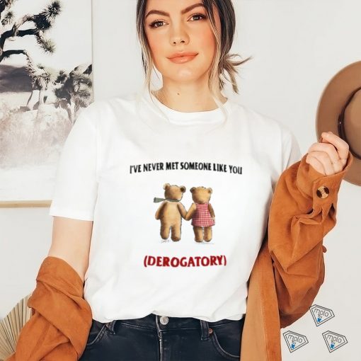 I’ve Never Met Someone Like You Derogatory New Shirt