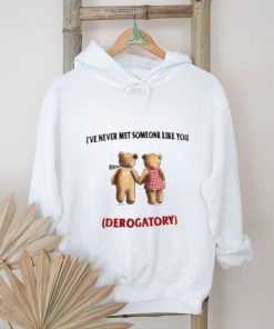 I've Never Met Someone Like You Derogatory New Shirt