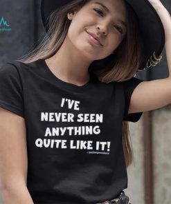 I've Never Seen Anything Quite Like It Shirt Joshimpressions Unisex T Shirt
