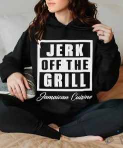 Jerk off the grill jamaican cuisine shirt, hoodie, sweater, long sleeve and tank top Jerk off the grill jamaican cuisine shirt