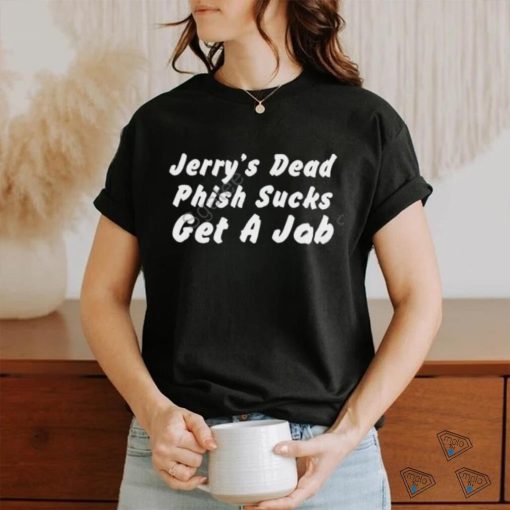 Jerry’s Dead Phish Sucks Get A Job Shirts Hot Takes Today Only Phanart   Sgatee shirt