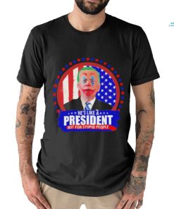 Joe Biden He’s like a President but for Stupid People shirt, hoodie, sweater, long sleeve and tank top Joe Biden He’s like a President but for Stupid People shirt