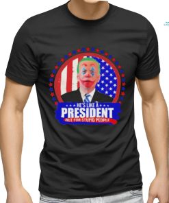 Joe Biden He’s like a President but for Stupid People shirt, hoodie, sweater, long sleeve and tank top Joe Biden He’s like a President but for Stupid People shirt