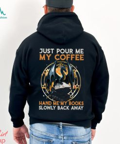 Just Pour Me My Coffee Hand Me My Books Slowly Back Away Dragon Classic T Shirt