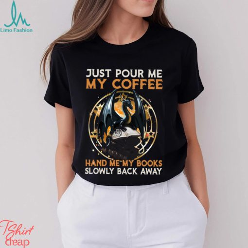 Just Pour Me My Coffee Hand Me My Books Slowly Back Away Dragon Classic T Shirt