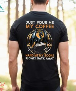 Just Pour Me My Coffee Hand Me My Books Slowly Back Away Dragon Classic T Shirt