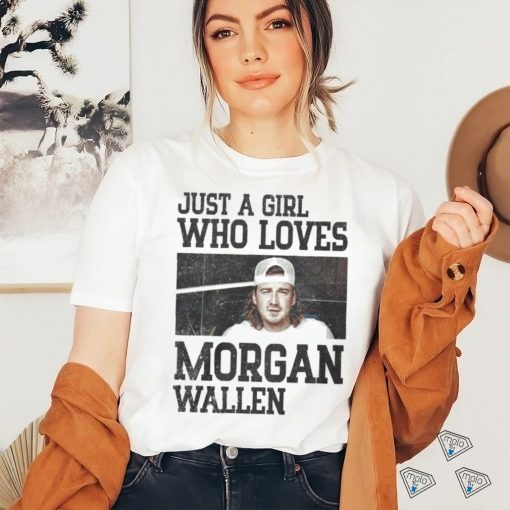 Just a girl who loves Morgan wallen shirt