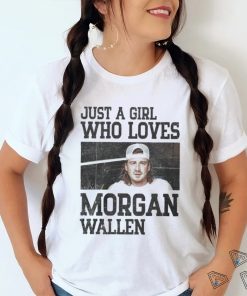 Just a girl who loves Morgan wallen shirt