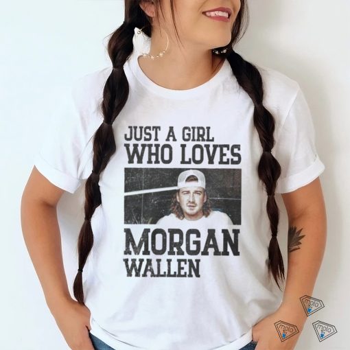 Just a girl who loves Morgan wallen shirt