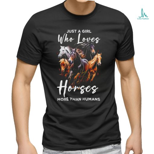 Just a girl who loves horses more than humans T shirt