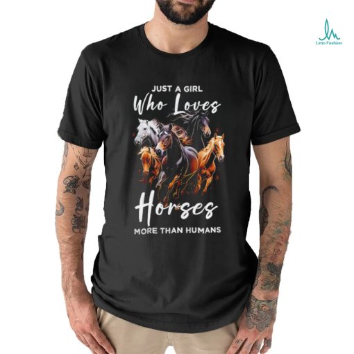 Just a girl who loves horses more than humans T shirt