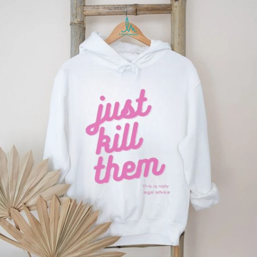 Just kill them this is not legal advice T shirts