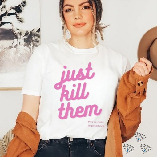 Just kill them this is not legal advice T shirts