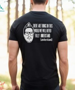 Kevlabeast There Are Things In This World We Will Never Fully Understand Shirt