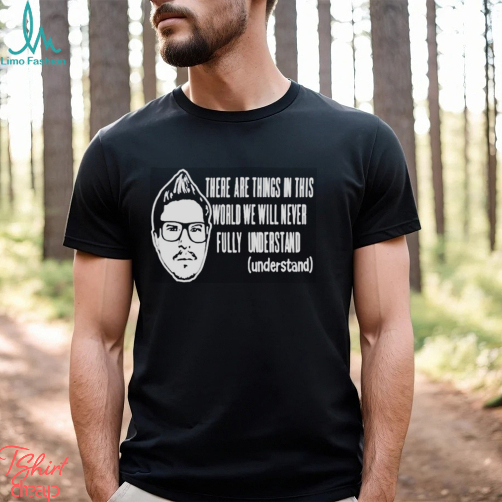 Kevlabeast There Are Things In This World We Will Never Fully Understand Shirt Kevlabeast There Are Things In This World We Will Never Fully Understand Shirt