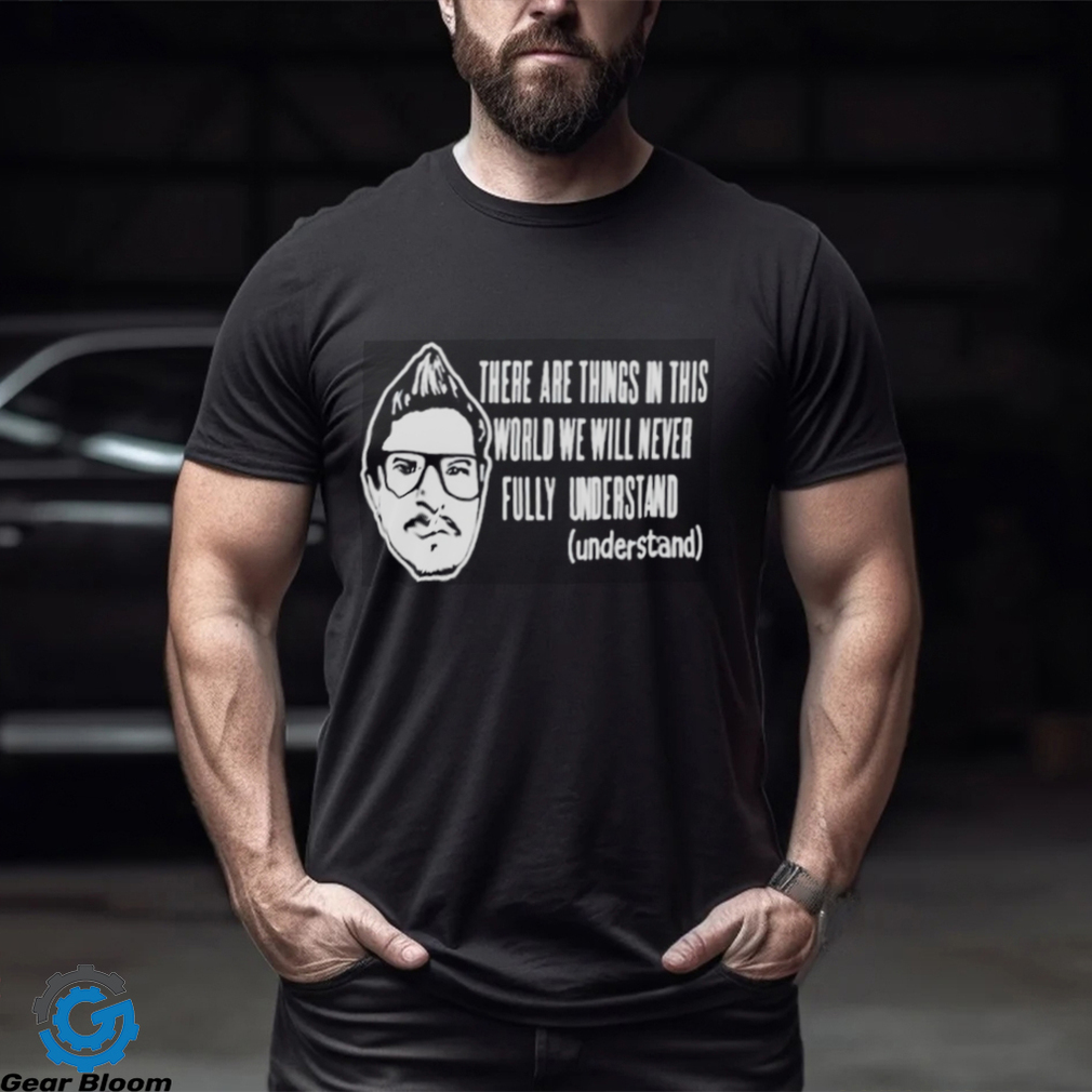 Kevlabeast There Are Things In This World We Will Never Fully Understand Shirt Kevlabeast There Are Things In This World We Will Never Fully Understand Shirt